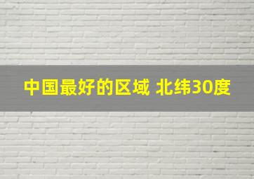 中国最好的区域 北纬30度